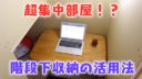 超集中部屋！？奥行きが深い階段下収納の活用法