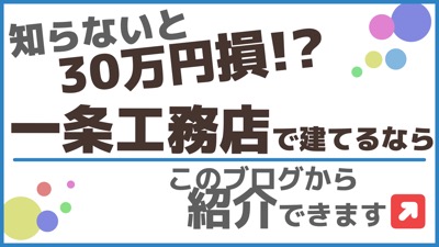 知らないと30万円損_一条工務店で建てるなら_紹介できます